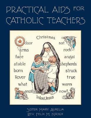 Practical Aids for Catholic Teachers: A Handbook of Material and Teaching Devices for Use in the Lower Grades of Parochial Schools - Sister Mary Aurelia