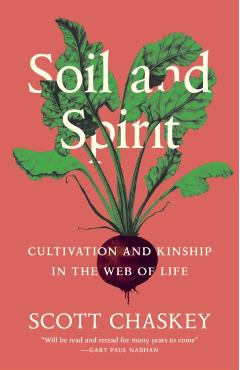Soil and Spirit: Cultivation and Kinship in the Web of Life - Scott Chaskey