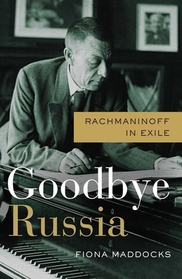 Goodbye Russia: Rachmaninoff in Exile - Fiona Maddocks