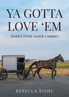 Ya Gotta Love 'Em: Stories From Amish Country - Rebecca Riehl