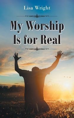 My Worship Is for Real - Lisa Wright