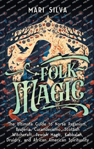 Folk Magic: The Ultimate Guide to Norse Paganism, Brujeria, Curanderismo, Scottish Witchcraft, Jewish Magic, Kabbalah, Druidry, an - Mari Silva