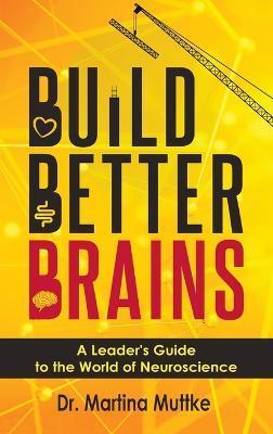 Coperta cărții 'Build Better Brains: A Leader's Guide to the World of Neuroscience - Martina Muttke'