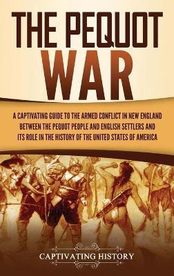 The Pequot War: A Captivating Guide to the Armed Conflict in New England between the Pequot People and English Settlers and Its Role i - Captivating History