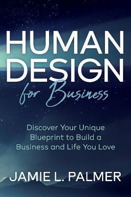 Human Design for Business: Discover Your Unique Blueprint to Build a Business and Life You Love - Jamie L. Palmer