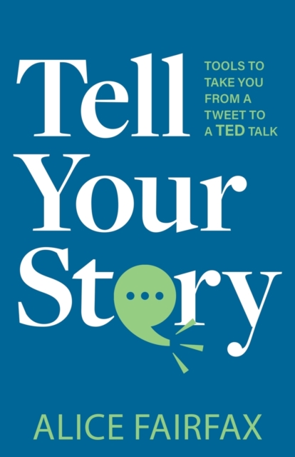 Tell Your Story: Tools to Take You from a Tweet to a Ted Talk - Alice Fairfax