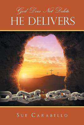 God Does Not Delete: He Delivers - Sue Carabello