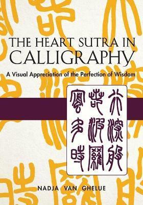Heart Sutra in Calligraphy: A Visual Appreciation of The Perfection of Wisdom - Nadja Van Ghelue