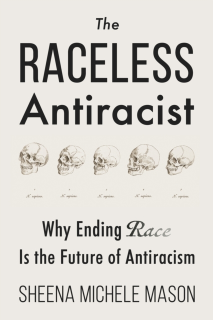 The Raceless Antiracist: Why Ending Race Is the Future of Antiracism - Sheena Michele Mason