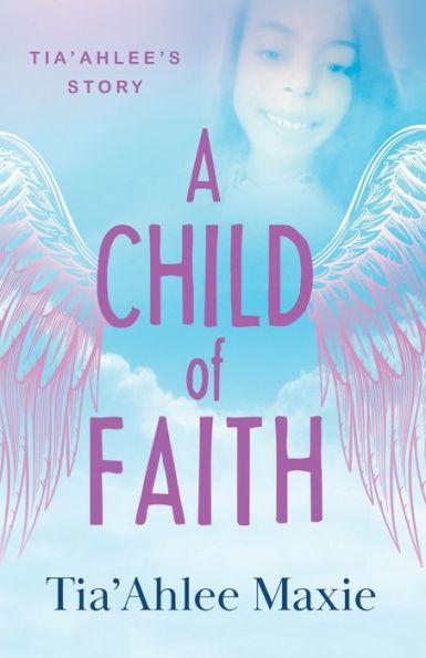 A Child of Faith: Tia'Ahlee's Story - Tia'ahlee Maxie