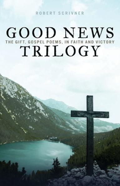 Good News Trilogy: The Gift, Gospel Poems, In Faith and Victory - Robert Scrivner