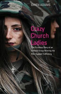 Crazy Church Ladies: The Priceless Story of an Unlikely Group Winning the War Against Trafficking - Gwen Adams