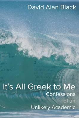 Coperta cărții 'It's All Greek to Me: Confessions of an Unlikely Academic - David Alan Black'