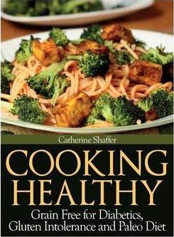 Cooking Healthy: Grain Free for Diabetics, Gluten Intolerance and Paleo Diet - Catherine Shaffer