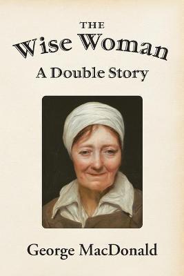 The Wise Woman: A Double Story - George Macdonald