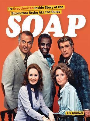 Soap! the Inside Story of the Sitcom That Broke All the Rules (hardback) - A. S. Berman
