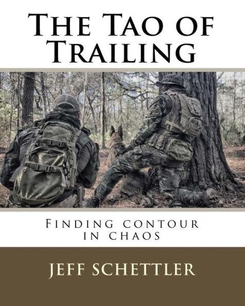 The Tao of Trailing: A Guide to Finding Countour in the Chaos of Scent Dogs - Jeff Schettler