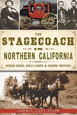 The Stagecoach in Northern California: Rough Rides, Gold Camps & Daring Drivers - Cheryl Anne Stapp