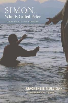 Simon, Who Is Called Peter: Life as One of the Apostles - Mackenzie Mulligan