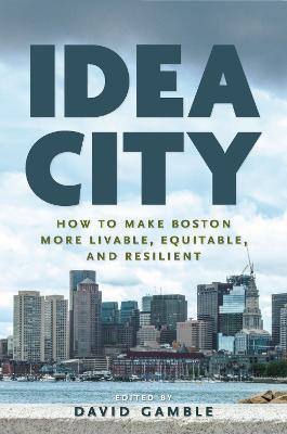 Idea City: How to Make Boston More Livable, Equitable, and Resilient - David Gamble