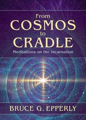 From Cosmos to Cradle: Meditations on the Incarnation - Bruce G. Epperly