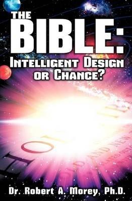 The Bible: Intelligent Design or Chance? - Ph. D. Robert A. Morey