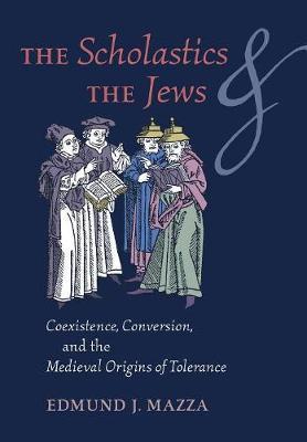 The Scholastics and the Jews: Coexistence, Conversion, and the Medieval Origins of Tolerance - Edmund J. Mazza