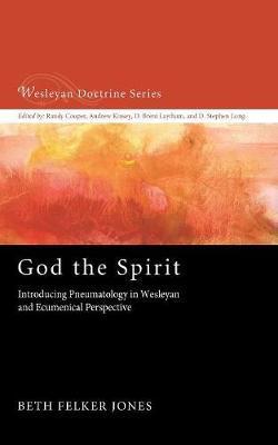 God the Spirit: Introducing Pneumatology in Wesleyan and Ecumenical Perspective - Beth Felker Jones