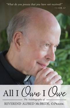 Coperta cărții 'All I Own I Owe: The Autobiography of Reverend Alfred McBride, O.Praem. - Alfred Mcbride'