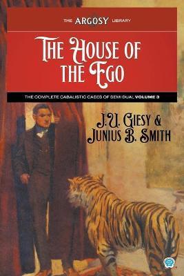 The House of the Ego: The Complete Cabalistic Cases of Semi Dual, Volume 3 - J. U. Giesy