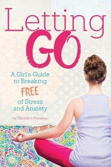 Letting Go: A Girl's Guide to Breaking Free of Stress and Anxiety - Christine Fonseca