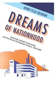 Coperta cărții 'Dreams of Nationhood: American Jewish Communists and the Soviet Birobidzhan Project, 1924-1951 - Henry Felix Srebrnik'