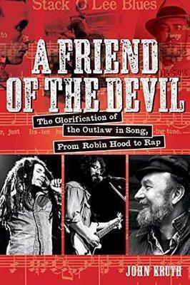 A Friend of the Devil: The Glorification of the Outlaw in Song: From Robin Hood to Rap - John Kruth