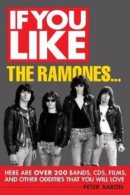 Coperta cărții 'If You Like the Ramones...: Here Are Over 200 Bands, CDs, Films and Other Oddities That You Will Love - Peter Aaron'