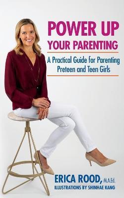Power Up Your Parenting: A Practical Guide for Parenting Preteen and Teen Girls - Erica M. Rood