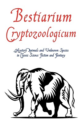 Bestiarium Cryptozoologicum: Mystery Animals and Unknown Species in Classic Science Fiction and Fantasy - Chad Arment