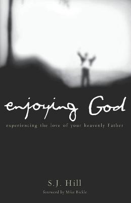 Enjoying God: Experiencing the Love of Your Heavenly Father - S. J. Hill