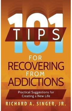 Poza produsului 101 Tips for Recovering from Addictions: Practical Suggestions for Creating a New Life - Richard A. Singer