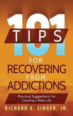 101 Tips for Recovering from Addictions: Practical Suggestions for Creating a New Life - Richard A. Singer