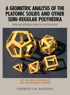 A Geometric Analysis of the Platonic Solids and Other Semi-Regular Polyhedra - Kenneth J. M. Maclean
