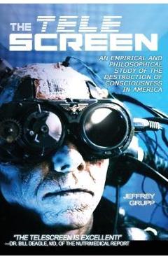 Coperta cărții 'The Telescreen: An Empirical Study of the Destruction and Despiritualization of Consciousness - Jeffrey Grupp'
