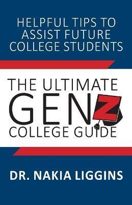 The Ultimate Gen Z, College Guide - Nakia A. Liggins