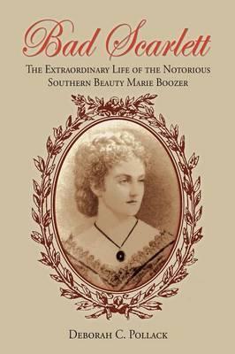 Bad Scarlett: The Extraordinary Life of the Notorious Southern Beauty Marie Boozer - Deborah C. Pollack