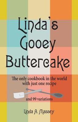 Linda's Gooey Buttercake: The Only Cookbook in the World with Just One Recipe and 99 Variations - Linda A. Massey