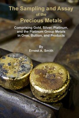 The Sampling and Assay of the Precious Metals - Ernest A. Smith