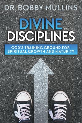 Divine Disciplines: God's Training Ground for Spiritual Growth and Maturity - Bobby Mullins