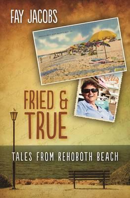 Fried & True: Tales from Rehoboth Beach - Fay Jacobs