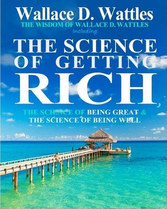 The Wisdom of Wallace D. Wattles: Including: The Science of Getting Rich, The Science of Being Great & The Science of Being Well - Wallace D. Wattles