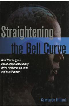 Poza produsului Straightening the Bell Curve: How Stereotypes about Black Masculinity Drive Research on Race and Intelligence - Constance Hilliard