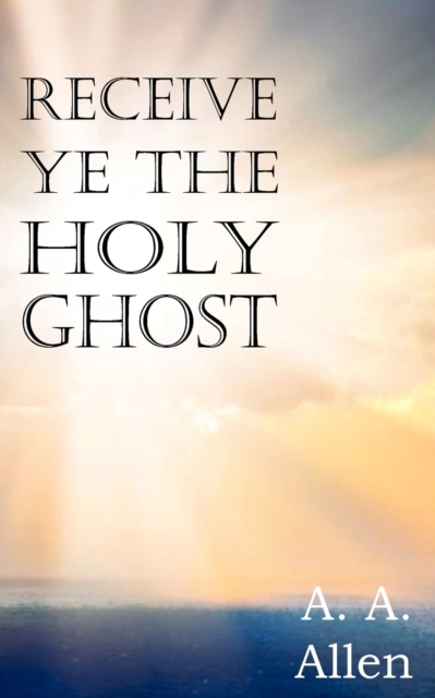 Receive Ye the Holy Ghost - A. A. Allen